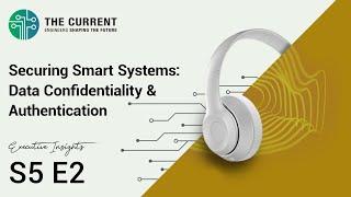 The Current Executive Insights: Securing Smart Systems (Data Confidentiality & Authentication) S5E2