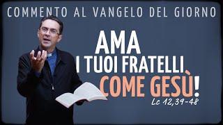 Commento al Vangelo del giorno - AMA I TUOI FRATELLI COME GESÙ! - Lc 12,39-48