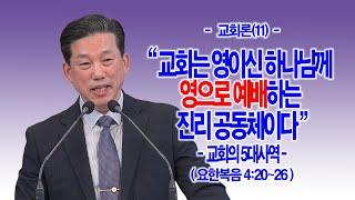 [교회론(敎會論)(11)] 교회는 영이신 하나님께 영으로 예배하는 진리 공동체이다(요4:20~26)_동탄명성교회 정보배목사