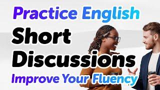 Practice Speaking Fluent English with Short Discussions