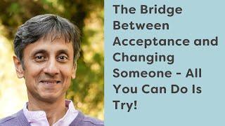 The Bridge Between Acceptance and Changing Someone - All You Can Do Is Try!