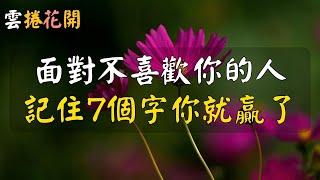 生命裡，總會遇見幾個不喜歡你的人，遭到小人嫉妒討厭，不必著急、不必憤怒，只需記住7個字，你就是貴氣之人！#雲捲花開