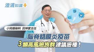 【澄清知識＋】腦脊髓膜炎疫苗要不要打？3類高風險族群建議接種-小兒感染科 呂坤家主任