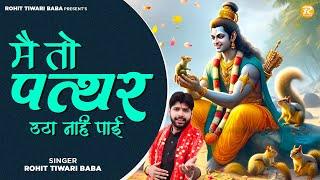 Main To Pathar Utha Nahi Payi - Rohit Tiwari Baba  | मैं तो पत्थर उठा नहीं पाई | Ram Bhajan 2024