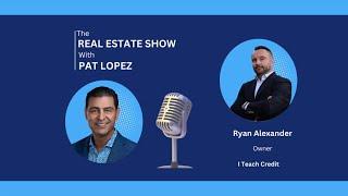 The Real Estate Show with Pat Lopez: I Teach Credit with Ryan Alexander