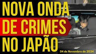 NOVA ONDA DE CRIMES E PRISÕES NO JAPÃO - 04/NOVEMBRO/2024