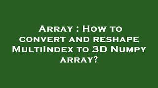 Array : How to convert and reshape MultiIndex to 3D Numpy array?