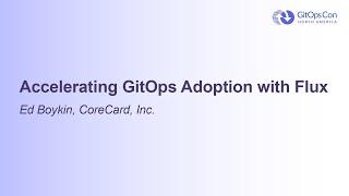 Accelerating GitOps Adoption with Flux - Ed Boykin, CoreCard, Inc.