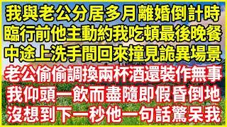 我與老公分居多月離婚倒計時，臨行前他主動約我吃頓最後晚餐，中途上洗手間回來撞見詭異場景，老公偷偷調換兩杯酒還裝作無事，我仰頭一飲而盡隨即假昏倒地，沒想到下一秒他一句話驚呆我！#情感故事 #深夜淺談