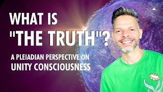 What Is "The TRUTH?" | A Pleiadian Perspective on UNITY CONSCIOUSNESS