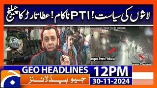 PTI Protest - PTI Failed! Atta Tarar latest statement | Geo News 12 PM Headlines ( 30 November 2024)