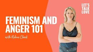 Let's Talk Love | Feminism and Anger 101 with Robin Clark