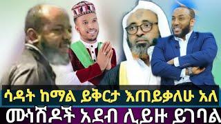 ሳዳት ከማል ይቅርታ እጠይቃለሁ  አለ| ሙነሽዶች አደብ አጡ |@minbertv1 @JeiluTube @BilalMedia