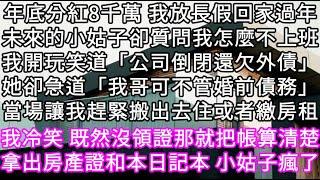 年底分紅8千萬 我放長假回家過年未來的小姑子卻質問我怎麼不上班我開玩笑道「公司倒閉還欠外債」她卻急道「我哥可不管婚前債務」 #心書時光 #為人處事 #生活經驗 #情感故事 #唯美频道 #爽文