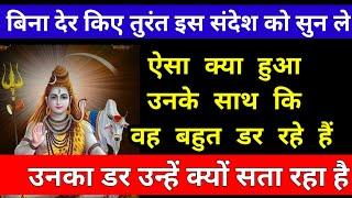 ऐसा क्या हुआ उनके साथ कि वह बहुत डर रहे हैं mahadev ka sandesh shiv message