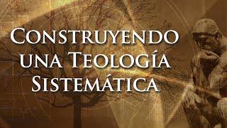 Construyendo Una Teología Sistemática - Lección 1: ¿Qué Es la Teología Sistemática?