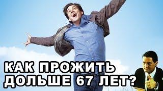 КАК ПРОЖИТЬ ДОЛЬШЕ 67 ЛЕТ?