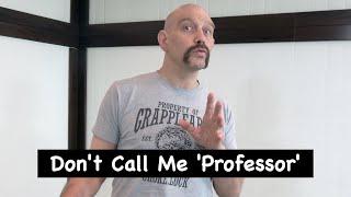 Don't call me Professor' or 'Sifu' or 'Sensei' or 'Guru' or 'Master' or Shihan' or 'Kru' or 'Sabom'!