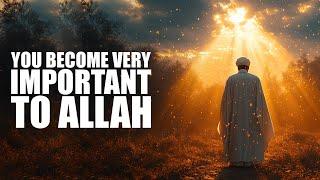 You Become Very Important To Allah, If You Do This