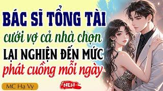 Hạ Vy đọc truyện: Bác sĩ tổng tài cưới vợ cả nhà chọn ai ngờ lại nghiện đến mức phát cuồng
