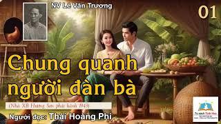 CHUNG QUANH NGUÒI ĐÀN BÀ. Tập 01. Tác giả: NV. Lê Văn Trương. Người đọc: Thái Hoàng Phi