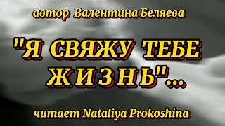 "Я СВЯЖУ ТЕБЕ ЖИЗНЬ"... Автор Валентина Беляева. Читает Nataliya Prokoshina