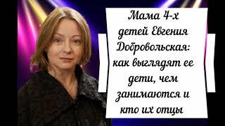 Мама 4-х детей Евгения Добровольская: как выглядят ее дети, чем занимаются и кто их отцы