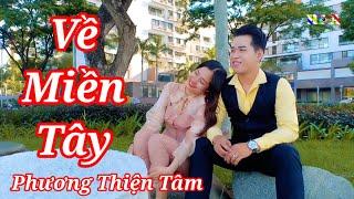 VỀ MIỀN TÂY - Nhạc Trữ Tình Lãng Mạn Cảm Động - PHƯƠNG THIỆN TÂM - MV Official - 4K