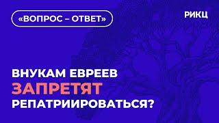 ЗАПРЕТЯТ ЛИ РЕПАТРИАЦИЮ ВНУКАМ ЕВРЕЕВ? | ВОПРОС–ОТВЕТ – РИКЦ