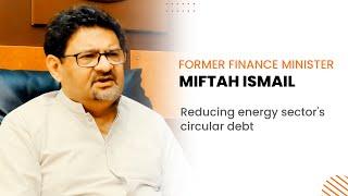 Dr Miftah Ismail discusses Pakistan's strategy to reduce energy sector's circular debt