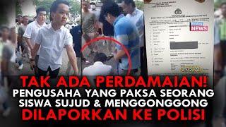 TAK ADA PERDAMAIAN! PENGUSAHA YANG PAKSA SEORANG SISWA SUJUD & MENGGONGGONG DILAPORKAN KE POLISI