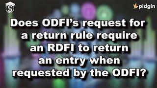 Does ODFI’s Request for a Return rule REQUIRE an RDFI to return an entry when requested by the ODFI?