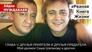#РванаяКнига ГЛАВА V. ДРУЗЬЯ-ПРИЯТЕЛИ И ДРУЗЬЯ-ПРЕДАТЕЛИ. Мой должок Саше Шаганову и другим