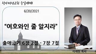 출애굽기 6장 설교 | 여호와인 줄 너희가 알지라 | 이재현목사 (21.6.20)