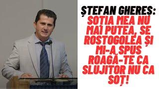 Ștefan Ghereș: Soția mea nu mai putea, se rostogolea și mi-a spus roagă-te ca slujitor nu ca soț!