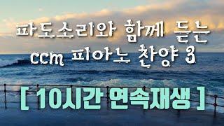 [ 10시간 연속재생  ] 잔잔한 피아노 찬양 모음  ㅣ파도소리 ㅣ 성경 필사 할 때 ㅣ책 읽을 때ㅣ 공부할 때ㅣCCM PIANO COLLECTION