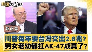 川普每年要台灣交出2.6兆？男女老幼都扛AK-47成真了？【新聞大白話】20241107-07｜郭正亮 謝寒冰 黃暐瀚