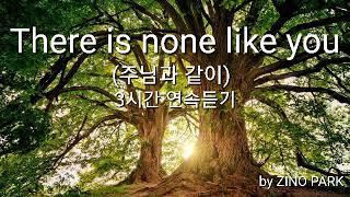 [영어찬양] Thare Is None Like You (주님과 같이) by ZINO PARK (3시간연속듣기)