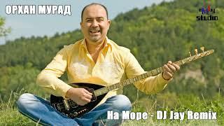 ORHAN MURAD - NA MORE / Орхан Мурад - На море (DJ JAY REMIX 2023)