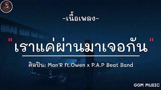 เราแค่ผ่านมาเจอกัน - Man'r Ft. Owen x P.A.P. BEATBAND [ เนื้อเพลง ]