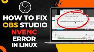 How To Fix OBS Studio NVENC Error in Linux