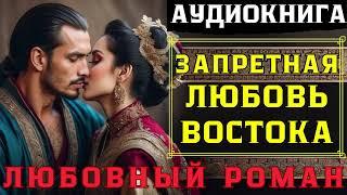 ЛЮБОВНЫЙ РОМАН: ЗАПРЕТНАЯ ЛЮБОВЬ ВОСТОКА / СЛУШАТЬ АУДИОКНИГУ