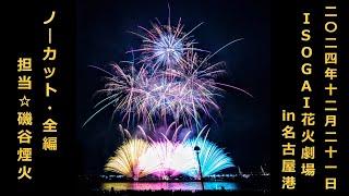 【2024年12月21日】 ISOGAI花火劇場 in 名古屋港 〔ノーカット・全編〕