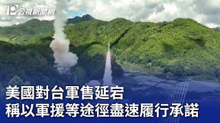 美國對台軍售延宕 稱以軍援等途徑盡速履行承諾｜20230721 公視晚間新聞