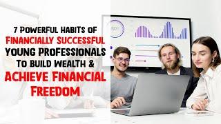 7 Powerful Habits of Financially Successful Young Professionals to Build Wealth & Financial Freedom