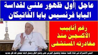 عاجل أول ظهور علني لقداسة البابا فرنسيس بابا الفاتيكان رغم أنابيب الأكسجين منذ مغادرته المستشفى
