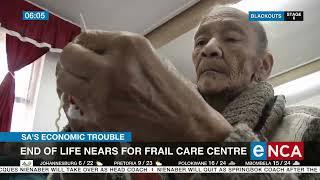 SA’s economic trouble | End of life nears for frail care centre