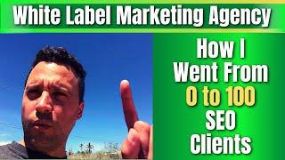 White Label Marketing Agency - How I Went From 0 to 100 SEO Clients