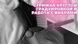 СТРИЖКА С КРУГЛОЙ ГРАДУИРОВКОЙ И РАБОТА С ВИХРАМИ #женскиестрижкиобучение #обучениестрижкамснуля