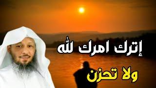 اترك امرك لله ولا تحزن . من اجمل محاضرات الشيخ سعد العتيق